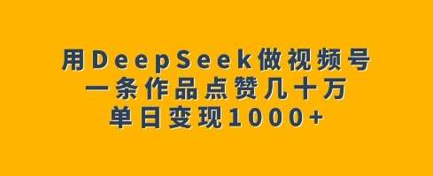 用DeepSeek做视频号，一条作品点赞几十万，单日变现1k网创吧-网创项目资源站-副业项目-创业项目-搞钱项目网创吧