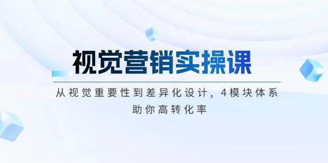 视觉营销实操课, 从视觉重要性到差异化设计, 4模块体系, 助你高转化率网创吧-网创项目资源站-副业项目-创业项目-搞钱项目网创吧
