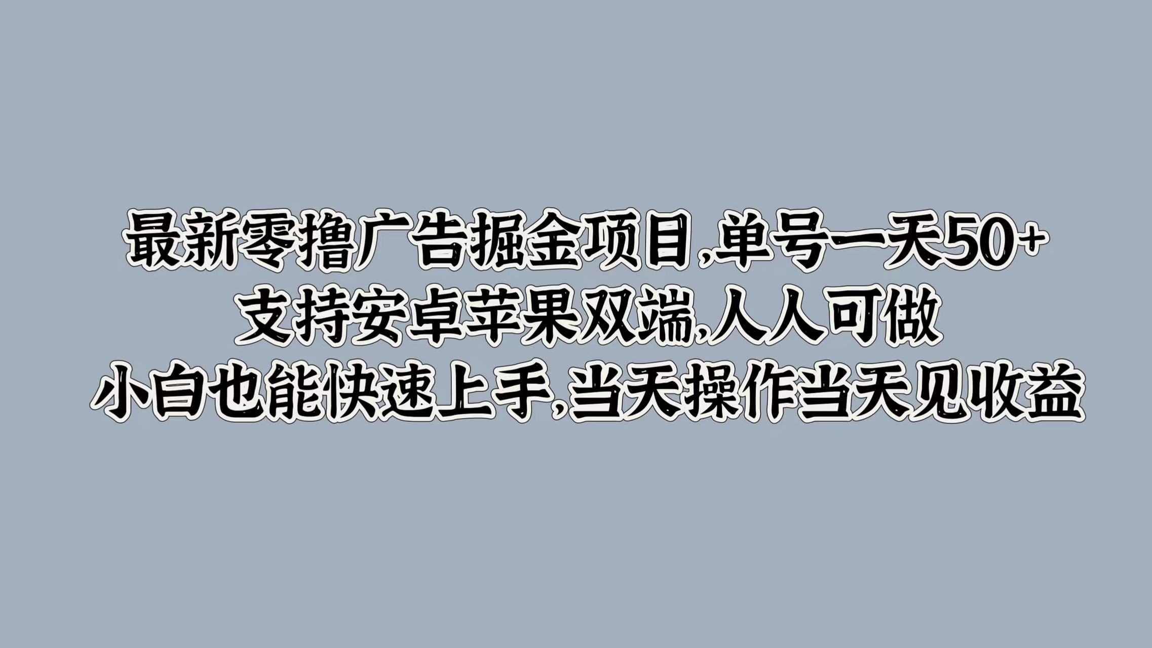 最新零撸广告掘金项目，单号一天50+，支持安卓苹果双端，人人可做，小白也能快速上手，当天操作当天见收益网创吧-网创项目资源站-副业项目-创业项目-搞钱项目网创吧