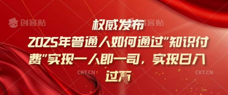 2025年普通人如何通过知识付费实现一人即一司，实现日入过千【揭秘】网创吧-网创项目资源站-副业项目-创业项目-搞钱项目网创吧