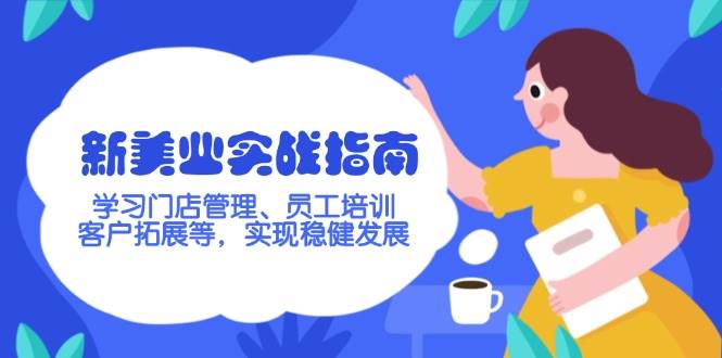 （14254期）新美业实战指南，学习门店管理、员工培训、客户拓展等，实现稳健发展网创吧-网创项目资源站-副业项目-创业项目-搞钱项目网创吧
