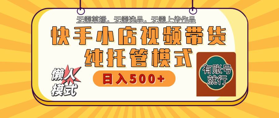 【躺赚项目】快手小店视频带货，纯托管模式，日入500+，无需剪辑，无需选品，无需上传作品，有账号即可托管网创吧-网创项目资源站-副业项目-创业项目-搞钱项目网创吧