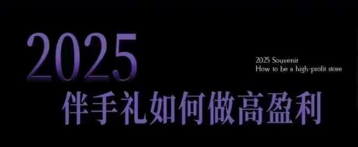 2025伴手礼如何做高盈利门店，小白保姆级伴手礼开店指南，伴手礼最新实战10大攻略，突破获客瓶颈网创吧-网创项目资源站-副业项目-创业项目-搞钱项目网创吧