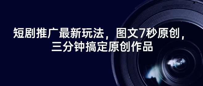 短剧推广最新玩法，图文7秒原创，三分钟搞定原创作品网创吧-网创项目资源站-副业项目-创业项目-搞钱项目网创吧