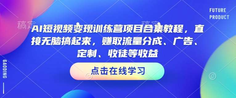 AI短视频变现训练营项目合集教程，直接无脑搞起来，赚取流量分成、广告、定制、收徒等收益网创吧-网创项目资源站-副业项目-创业项目-搞钱项目网创吧