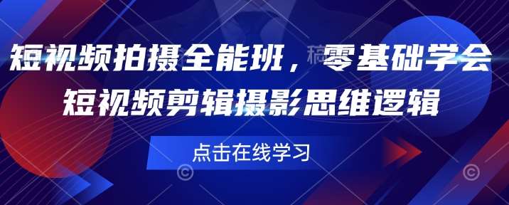 短视频拍摄全能班，零基础学会短视频剪辑摄影思维逻辑网创吧-网创项目资源站-副业项目-创业项目-搞钱项目网创吧