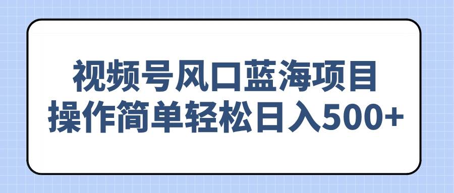 （14276期）视频号风口蓝海项目，操作简单轻松日入500+网创吧-网创项目资源站-副业项目-创业项目-搞钱项目网创吧