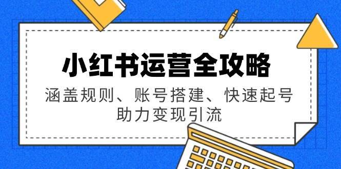 小红书运营全攻略：涵盖规则、账号搭建、快速起号，助力变现引流网创吧-网创项目资源站-副业项目-创业项目-搞钱项目网创吧