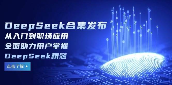 DeepSeek合集发布，从入门到职场应用，全面助力用户掌握DeepSeek精髓网创吧-网创项目资源站-副业项目-创业项目-搞钱项目网创吧