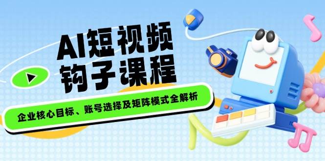 （14266期）AI短视频钩子课程，企业核心目标、账号选择及矩阵模式全解析网创吧-网创项目资源站-副业项目-创业项目-搞钱项目网创吧