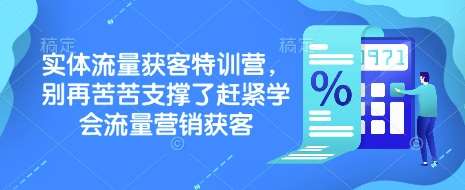 实体流量获客特训营，​别再苦苦支撑了赶紧学会流量营销获客网创吧-网创项目资源站-副业项目-创业项目-搞钱项目网创吧