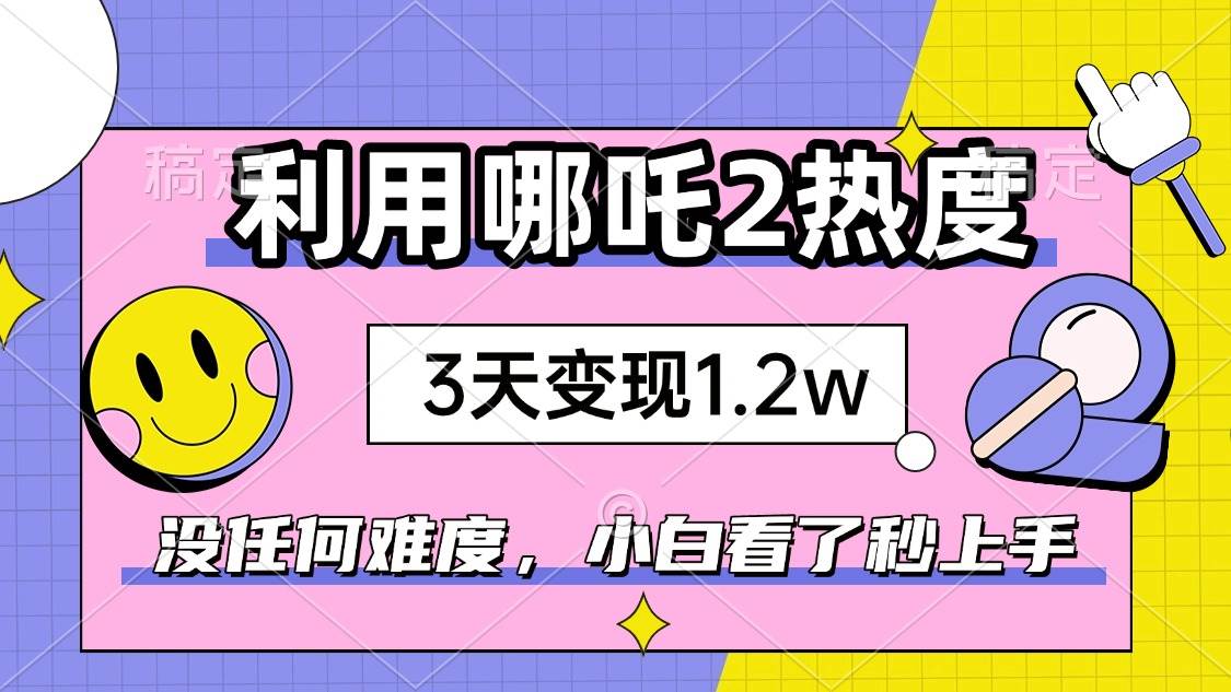 （14178期）如何利用哪吒2爆火，3天赚1.2W，没有任何难度，小白看了秒学会，抓紧时…网创吧-网创项目资源站-副业项目-创业项目-搞钱项目网创吧