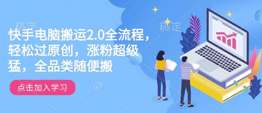 快手电脑搬运2.0全流程，轻松过原创，涨粉超级猛，全品类随便搬网创吧-网创项目资源站-副业项目-创业项目-搞钱项目网创吧