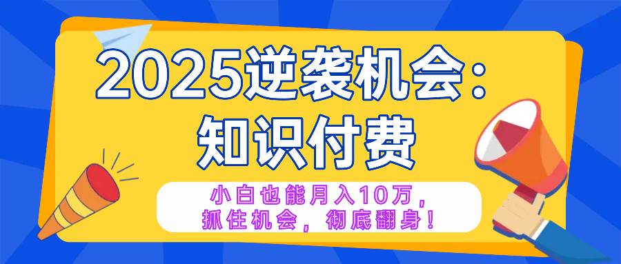 （14166期）2025逆袭项目——知识付费，小白也能月入10万年入百万，抓住机会彻底翻…网创吧-网创项目资源站-副业项目-创业项目-搞钱项目网创吧