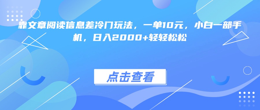 靠文章阅读信息差冷门玩法，一单10元，小白一部手机，日入2000+轻轻松松网创吧-网创项目资源站-副业项目-创业项目-搞钱项目网创吧