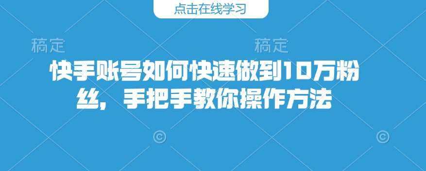 快手账号如何快速做到10万粉丝，手把手教你操作方法网创吧-网创项目资源站-副业项目-创业项目-搞钱项目网创吧