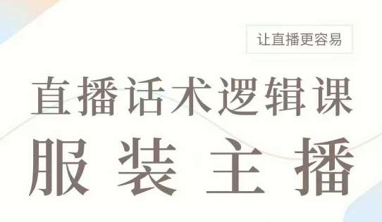 直播带货：服装主播话术逻辑课，服装主播话术大全，让直播更容易网创吧-网创项目资源站-副业项目-创业项目-搞钱项目网创吧