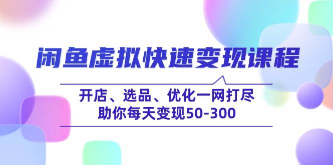 （14282期）闲鱼虚拟快速变现课程，开店、选品、优化一网打尽，助你每天变现50-300网创吧-网创项目资源站-副业项目-创业项目-搞钱项目网创吧