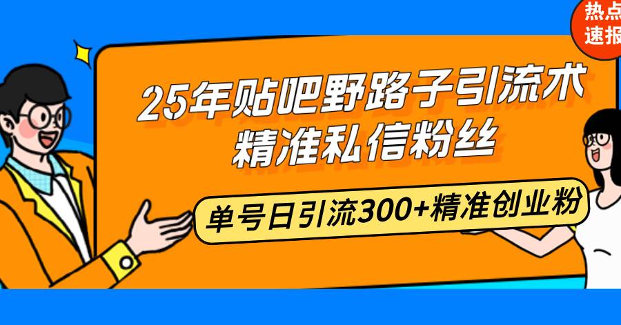 （14082期）25年贴吧野路子引流术，精准私信粉丝，单号日引流300+精准创业粉网创吧-网创项目资源站-副业项目-创业项目-搞钱项目网创吧