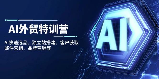 （14217期）AI外贸特训营：AI快速选品、独立站搭建、客户获取、邮件营销、品牌营销等网创吧-网创项目资源站-副业项目-创业项目-搞钱项目网创吧