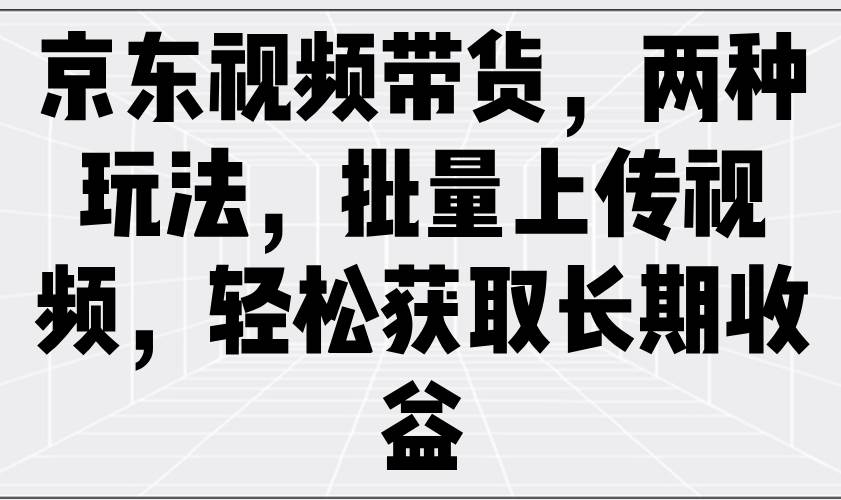 京东视频带货，两种玩法，批量上传视频，轻松获取长期收益网创吧-网创项目资源站-副业项目-创业项目-搞钱项目网创吧