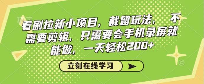 看剧拉新小项目，截留玩法， 不需要剪辑，只需要会手机录屏就能做，一天轻松200+网创吧-网创项目资源站-副业项目-创业项目-搞钱项目网创吧