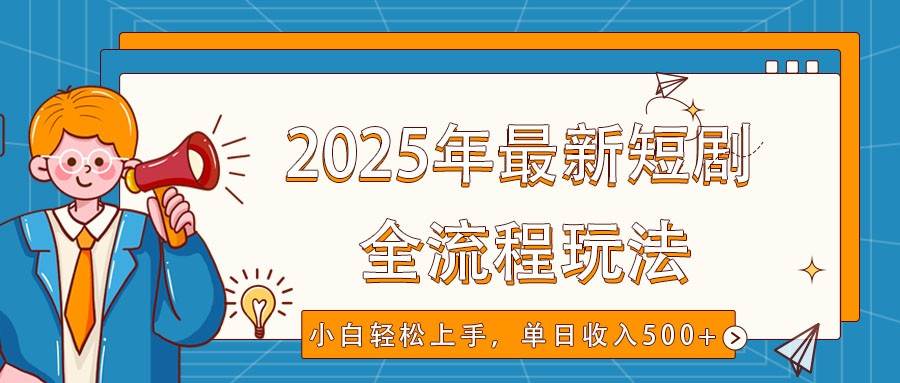 2025年最新短剧玩法，全流程实操，小白轻松上手，视频号抖音同步分发，单日收入500+网创吧-网创项目资源站-副业项目-创业项目-搞钱项目网创吧