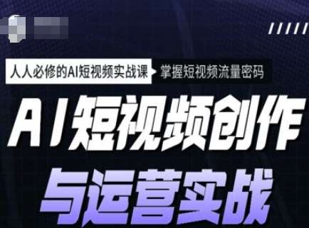 AI短视频创作与运营实战课程，人人必修的AI短视频实战课，掌握短视频流量密码网创吧-网创项目资源站-副业项目-创业项目-搞钱项目网创吧