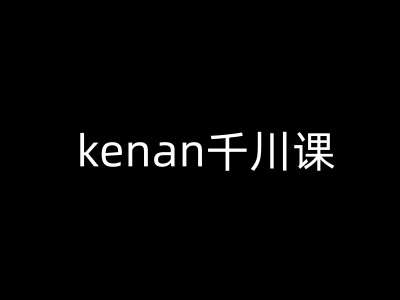 kenan千川课-kenan抖音电商巨量千川教程网创吧-网创项目资源站-副业项目-创业项目-搞钱项目网创吧