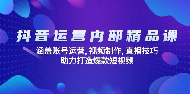 抖音运营内部精品课：涵盖账号运营, 视频制作, 直播技巧, 助力打造爆款短视频网创吧-网创项目资源站-副业项目-创业项目-搞钱项目网创吧