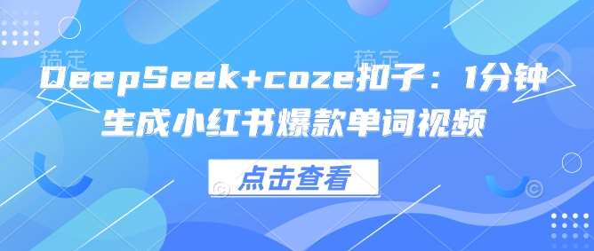 DeepSeek+coze扣子：1分钟生成小红书爆款单词视频网创吧-网创项目资源站-副业项目-创业项目-搞钱项目网创吧