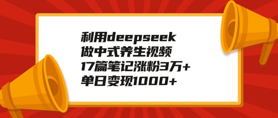 利用deepseek做中式养生视频，17篇笔记涨粉3万+，单日变现1000+网创吧-网创项目资源站-副业项目-创业项目-搞钱项目网创吧