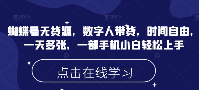 蝴蝶号无货源，数字人带货，时间自由，一天多张，一部手机小白轻松上手网创吧-网创项目资源站-副业项目-创业项目-搞钱项目网创吧