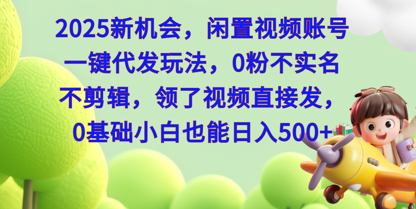 2025新机会，闲置视频账号一键代发玩法，0粉不实名不剪辑，领了视频直接发，0基础小白也能日入500网创吧-网创项目资源站-副业项目-创业项目-搞钱项目网创吧