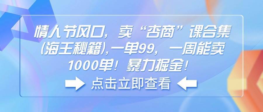 （14158期）情人节风口，卖“杏商”课合集(海王秘籍),一单99，一周能卖1000单！暴…网创吧-网创项目资源站-副业项目-创业项目-搞钱项目网创吧
