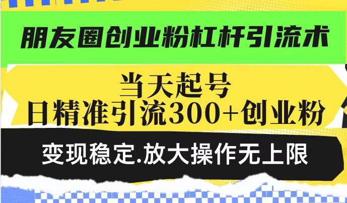 （14200期）朋友圈创业粉杠杆引流术，投产高轻松日引300+创业粉，变现稳定.放大操…网创吧-网创项目资源站-副业项目-创业项目-搞钱项目网创吧