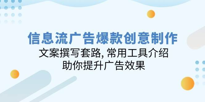 （14077期）信息流广告爆款创意制作：文案撰写套路, 常用工具介绍, 助你提升广告效果网创吧-网创项目资源站-副业项目-创业项目-搞钱项目网创吧