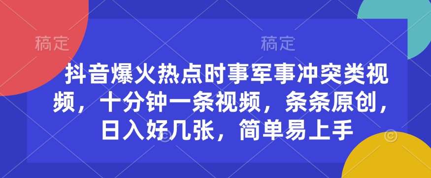 抖音爆火热点时事军事冲突类视频，十分钟一条视频，条条原创，日入好几张，简单易上手网创吧-网创项目资源站-副业项目-创业项目-搞钱项目网创吧