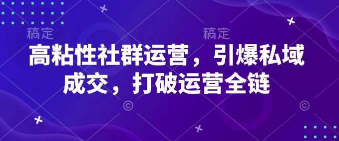 高粘性社群运营，引爆私域成交，打破运营全链网创吧-网创项目资源站-副业项目-创业项目-搞钱项目网创吧