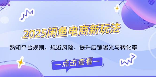 （14232期）2025闲鱼电商新玩法，熟知平台规则，规避风险，提升店铺曝光与转化率网创吧-网创项目资源站-副业项目-创业项目-搞钱项目网创吧