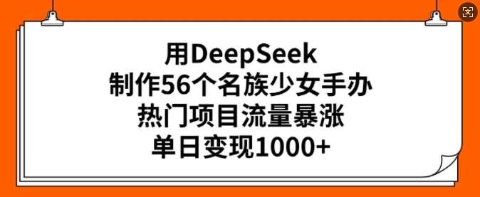 用DeepSeek制作56个名族少女手办，热门项目流量暴涨，单日变现多张网创吧-网创项目资源站-副业项目-创业项目-搞钱项目网创吧