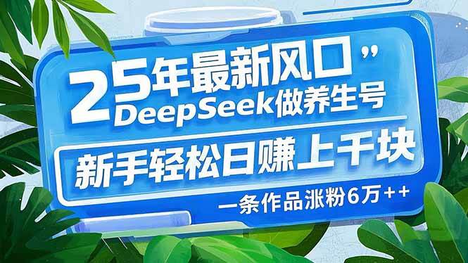 （14341期）25年最新风口，用DeepSeek做养生号，新手轻松日赚上千块，一条作品涨粉…网创吧-网创项目资源站-副业项目-创业项目-搞钱项目网创吧