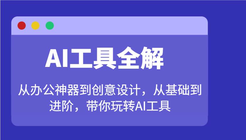 AI工具全解：从办公神器到创意设计，从基础到进阶，带你玩转AI工具网创吧-网创项目资源站-副业项目-创业项目-搞钱项目网创吧
