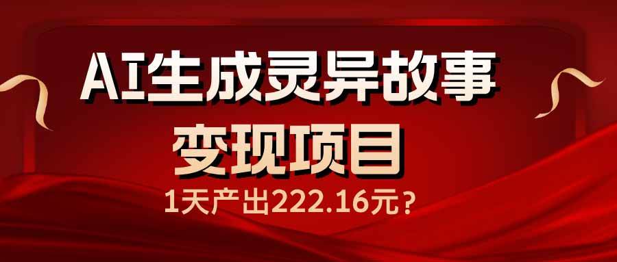 （14261期）AI生成灵异故事变现项目，1天产出222.16元网创吧-网创项目资源站-副业项目-创业项目-搞钱项目网创吧