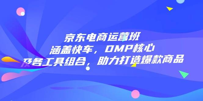 （14131期）京东电商运营班：涵盖快车，DMP核心及各工具组合，助力打造爆款商品网创吧-网创项目资源站-副业项目-创业项目-搞钱项目网创吧