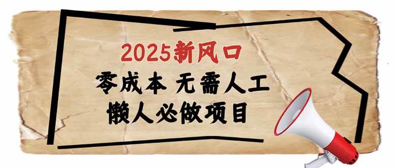 （14342期）2025新风口，懒人必做项目，零成本无需人工，轻松上手无门槛网创吧-网创项目资源站-副业项目-创业项目-搞钱项目网创吧