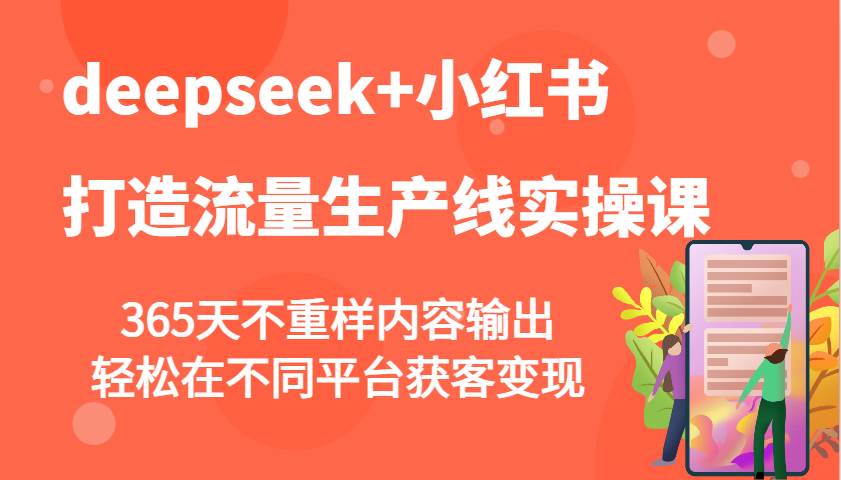 deepseek+小红书打造流量生产线实操课，365天不重样内容输出，轻松在不同平台获客变现网创吧-网创项目资源站-副业项目-创业项目-搞钱项目网创吧