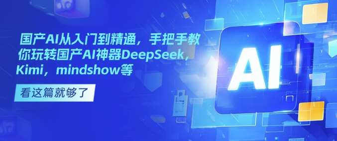 国产AI从入门到精通，手把手教你玩转国产AI神器DeepSeek，Kimi，mindshow等网创吧-网创项目资源站-副业项目-创业项目-搞钱项目网创吧