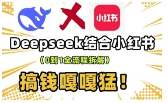 deepseek+小红书打造流量生产线实操课，0到1全流程拆解，搞钱嘎嘎猛网创吧-网创项目资源站-副业项目-创业项目-搞钱项目网创吧