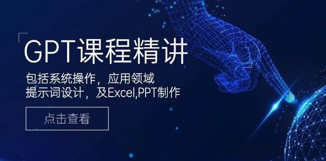 GPT课程精讲，包括系统操作，应用领域，提示词设计，及Excel，PPT制作网创吧-网创项目资源站-副业项目-创业项目-搞钱项目网创吧